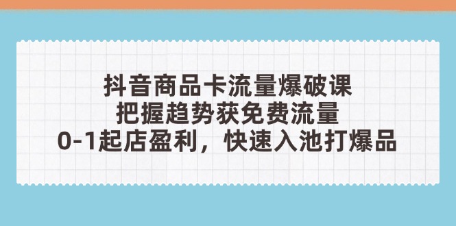 抖音商品卡流量爆破课程：掌握趋势获取免费流量，零基础开店盈利，迅速入池打造热销产品-北漠网络