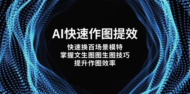 AI驱动的快速作图，轻松切换百种场景模特，掌握文生图及图生图技巧，全面提升作图效率-北漠网络