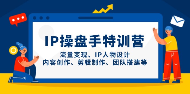 IP操盘手特训营：流量变现、IP角色设计、内容创作与剪辑制作、团队组建等全方位培训-北漠网络