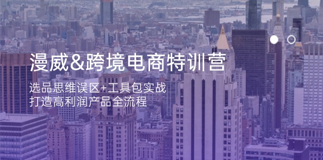 漫威跨境电商特训营：揭示选品思维误区与实战工具包，共筑高利润产品完整流程-北漠网络