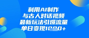 利用AI与古人对话的视频制作技巧，揭秘最新玩法带来日入千元流量爆发-北漠网络