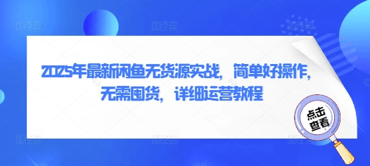 2025年闲鱼无货源实战指南：简单易操作，无需囤货的详细运营教程-北漠网络