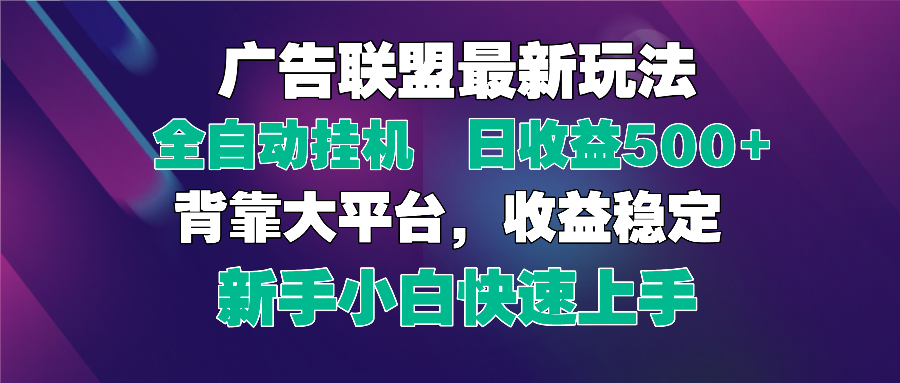 2025年广告联盟全新玩法：轻松实现单日500+收入，全自动挂机、矩阵放大，新手友好指南-北漠网络