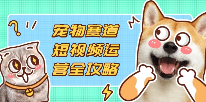 宠物短视频运营全攻略：选品、拍摄与剪辑实操，助力流量转化为收益-北漠网络