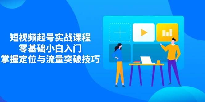 零基础短视频起号实战课程：掌握定位与流量突破技巧，助你快速入门-北漠网络