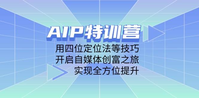 利用AIP训练营及四位定位法，开启自媒体盈利之路，实现全面提升-北漠网络