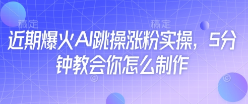 近期热门AI健身操涨粉技巧，5分钟教你轻松制作！-北漠网络