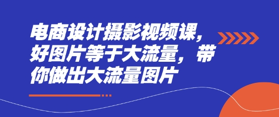 电商设计摄影视频课：打造高流量图片的秘诀-北漠网络