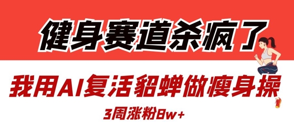 AI复活貂蝉带你打造健身赛道！3周涨粉8万的瘦身操秘诀揭秘-北漠网络