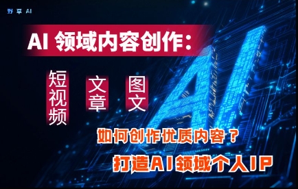 AI领域内容创作指南：高效制作短视频、文章和图文，助力个人IP塑造-北漠网络