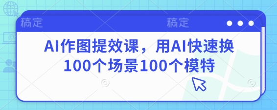 AI图像生成课程：快速替换100个场景和100个模特的方法-北漠网络