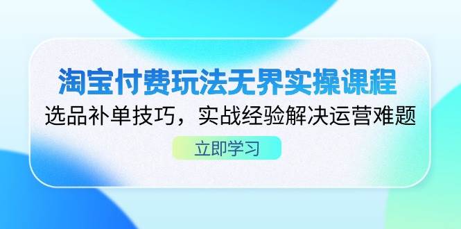 淘宝无界付费玩法实操课程：选品、补单技巧与运营难题解决经验分享-北漠网络