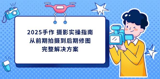 2025年手作摄影全攻略：从拍摄技巧到后期修图的全面指南-北漠网络