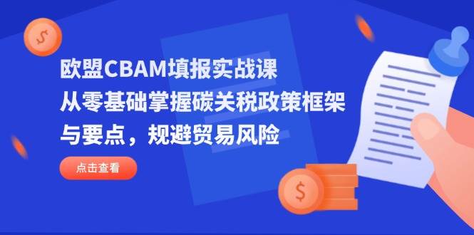 欧盟CBAM实战课程：从零基础学习碳关税政策框架与关键要点，降低贸易风险-北漠网络
