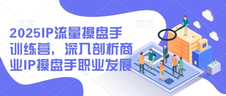 2025年IP流量操盘手训练营：全面解析商业IP操盘手的职业发展之路-北漠网络