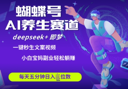 蝴蝶号健康养生领域：Deepseek+即梦AI助力快速制作热销视频，轻松盈利日入四位数-北漠网络