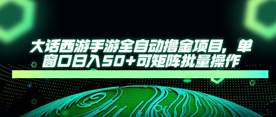大话西游手游全自动赚金项目，单窗口日赚50+，支持批量操作矩阵模式-北漠网络