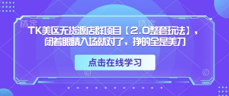 TK美区无货源店群项目【2.0全套指南】轻松入门，轻松赚取美金-北漠网络