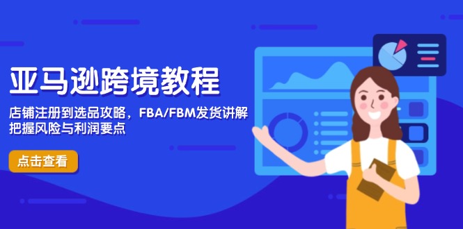 亚马逊跨境电商全攻略：店铺注册、选品技巧与FBA/FBM发货解析，掌握风险与利润管理-北漠网络