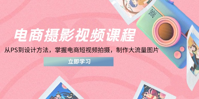 电商摄影与视频制作课程：从PS技巧到设计理念，轻松掌握高流量短视频和图片创作技巧-北漠网络