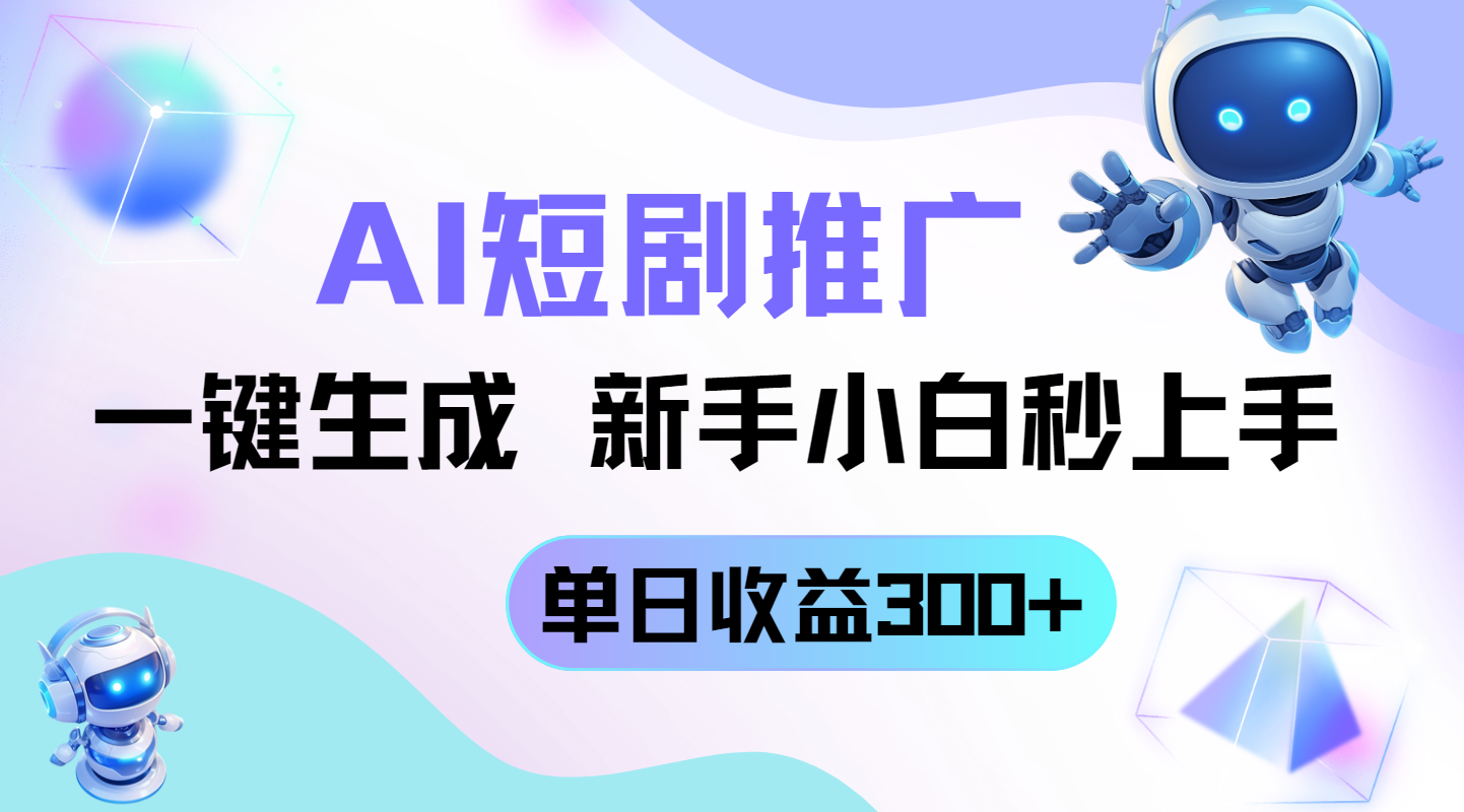 短剧推广新手指南：AI一键生成玩法，轻松实现单日收益300+-北漠网络
