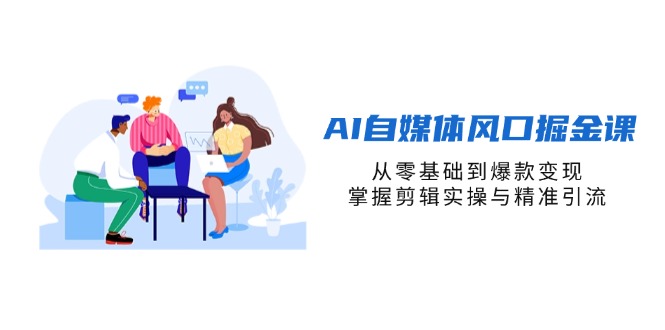AI自媒体盈利秘籍：从零基础到打造爆款，实现剪辑实操与精准引流技巧-北漠网络