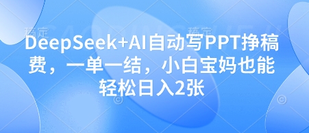 使用DeepSeek+AI轻松创建PPT赚取稿费，简单易做，小白和宝妈每日可轻松获得2份收入-北漠网络