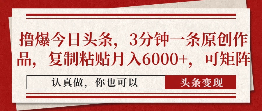轻松月入6000+：3分钟创造一条原创头条，复制粘贴快速获利，轻松打造多条内容矩阵。-北漠网络