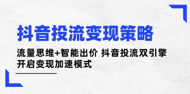 抖音流量变现策略：流量思维与智能出价双引擎全面提升收益效率-北漠网络