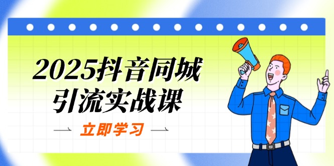 2025年抖音同城引流实战课程：掌握单店模型与团购爆款策略，快速提升POI热度分-北漠网络