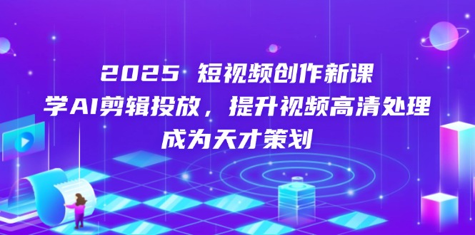 2025年短视频创作课程：掌握AI剪辑技巧，提升视频高清处理能力，助你成为策划高手-北漠网络