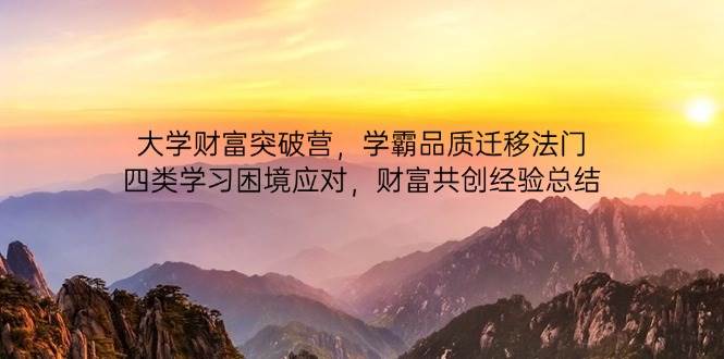大学财富突破营：学霸品质迁移技巧与四大学习困境应对策略及财富共创经验总结-北漠网络