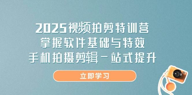 2025视频拍摄与剪辑特训营：全面掌握软件基础与特效，实现手机拍摄剪辑一站式提升-北漠网络