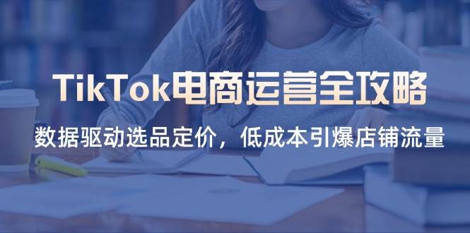 TikTok电商运营指南：利用数据驱动选品与定价，低成本激活店铺流量-北漠网络
