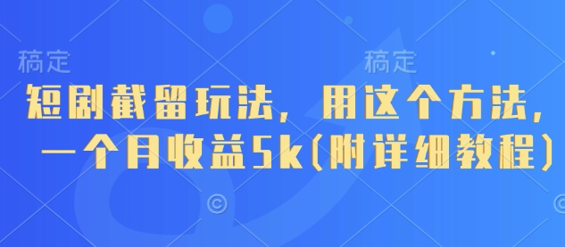 短剧截留技巧：一个月赚取5000元的详细实操教程-北漠网络