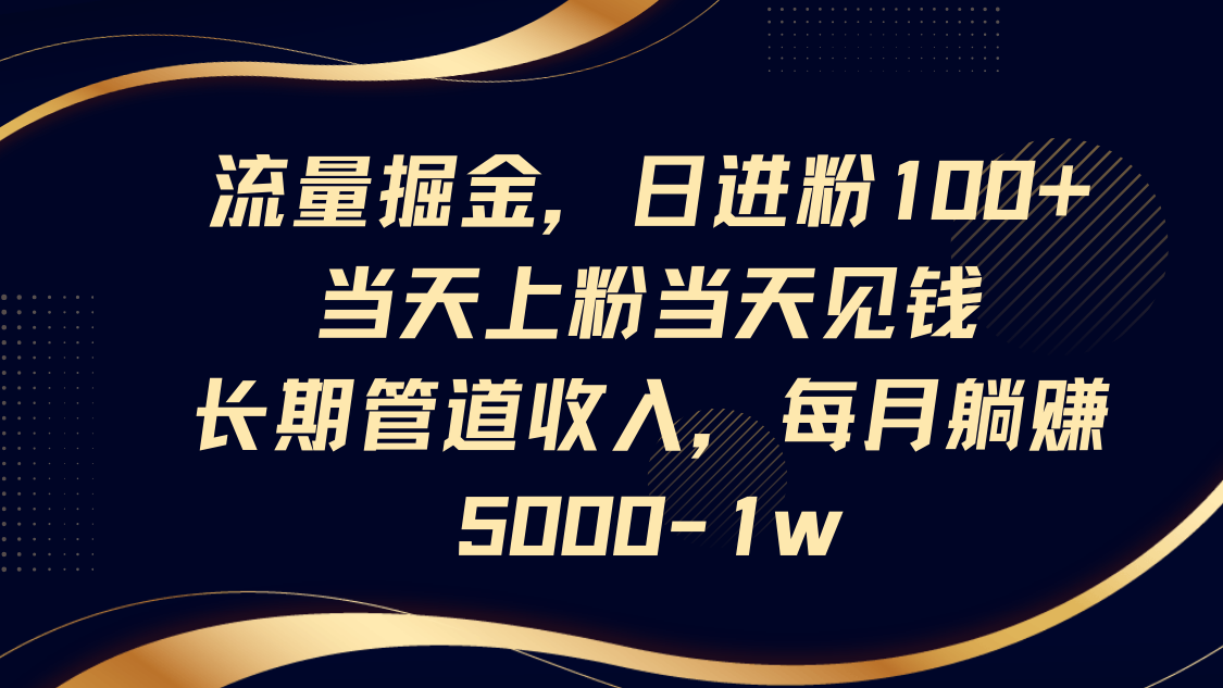 流量获取秘籍：日赚100+粉丝，实时见收益，长期稳定收入每月轻松赚5000-10000元-北漠网络