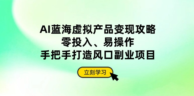 AI蓝海虚拟产品盈利指南：零投资、简单操作，轻松打造热门副业项目-北漠网络