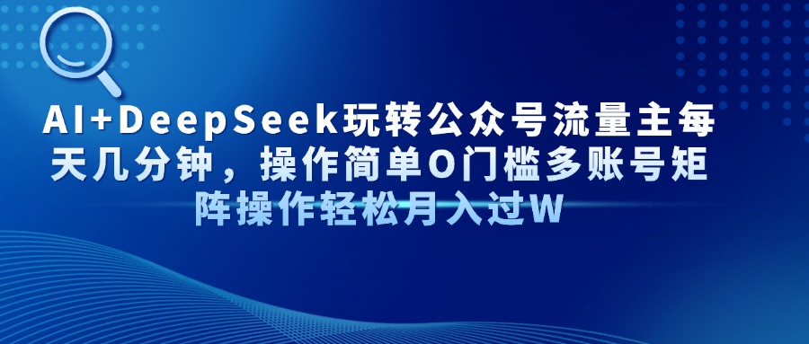 利用AI与DeepSeek轻松驾驭公众号流量，秒速提升多账号运营效率，无需高门槛、操作简单！-北漠网络