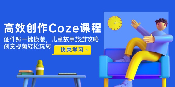 高效创作Coze课程：一键换装证件照、儿童故事旅游攻略与创意视频制作轻松掌握-北漠网络
