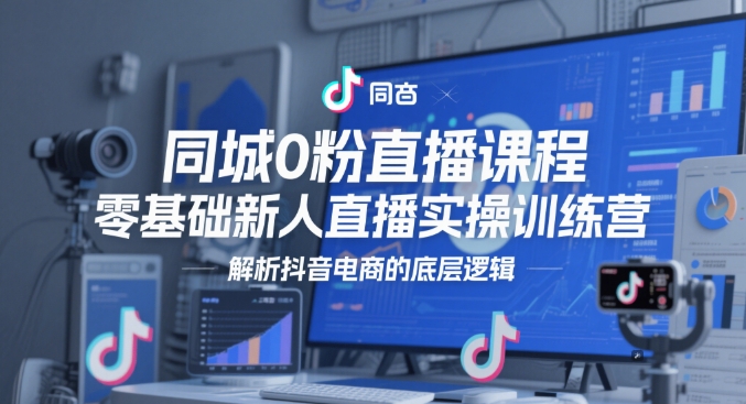同城零基础直播课程：新人实操训练营，深度解析抖音电商底层逻辑-北漠网络