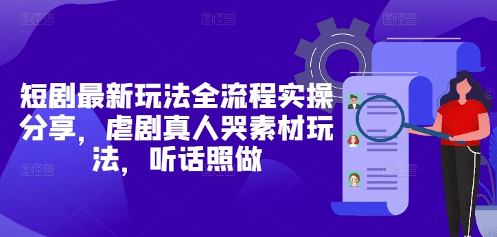 短剧最新玩法全流程实操攻略，虐剧真人哭素材玩法，跟我这样做！-北漠网络