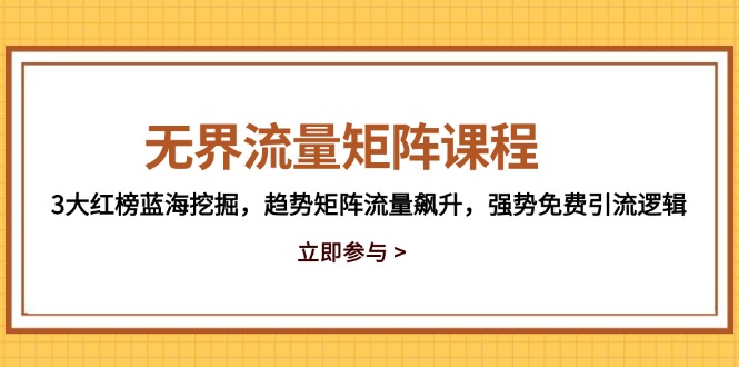 无界流量矩阵课程：揭秘3大红榜蓝海挖掘策略，推动趋势矩阵流量暴涨，掌握强效免费引流技巧-北漠网络