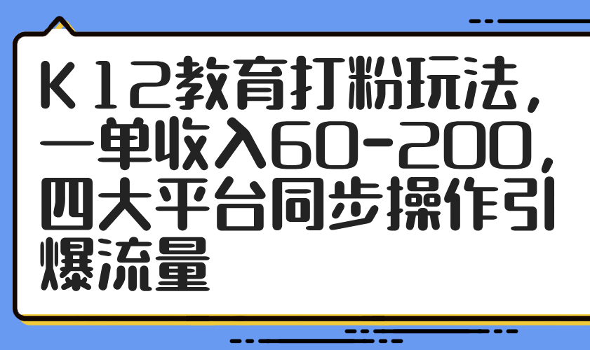 K12教育粉丝增长策略：单笔收入可达60-200元，四大平台协同操作引流增效-北漠网络