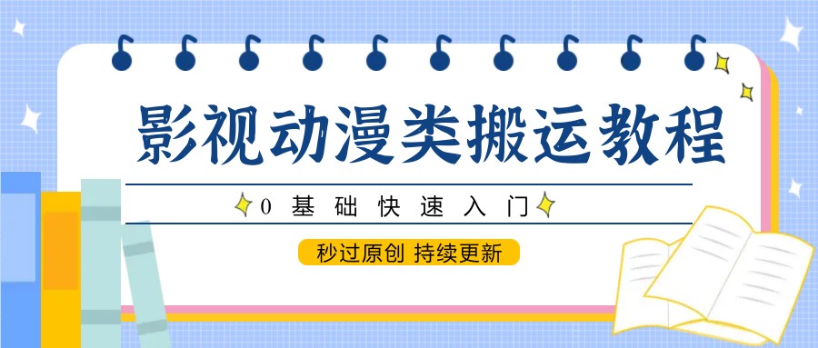 影视动漫搬运教程零基础快速入门，轻松掌握原创技巧持续更新-北漠网络