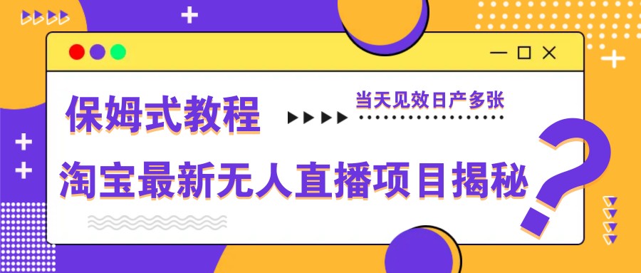 揭秘淘宝无人直播项目：保姆式教程助您当天见效、日产多张收益！-北漠网络
