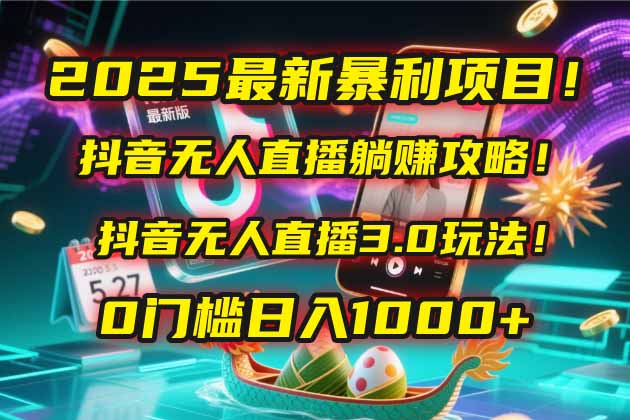2025年抖音无人直播暴利项目揭密！躺赚攻略与3.0玩法指南！零门槛轻松上手！-北漠网络