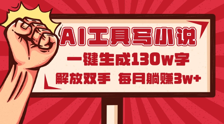 AI小说创作工具2.0：一键生成130万字，轻松月入3万+，释放你的创作潜力！-北漠网络