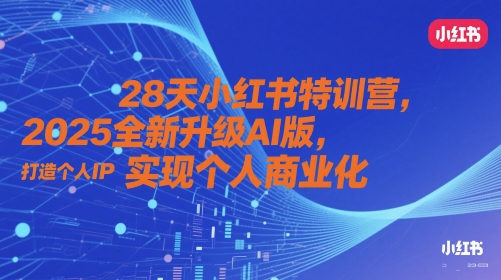 28天小红书特训营：2025全新升级AI版，助力个人IP打造与商业化实现-北漠网络