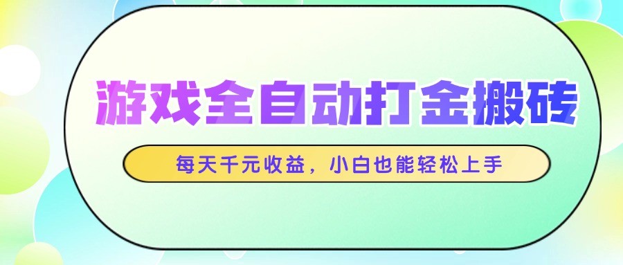 全自动游戏打金赚钱神器，日赚千元，零基础轻松上手搬砖方案-北漠网络