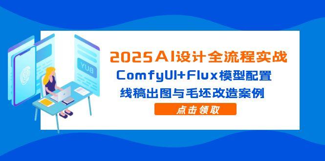 2025年AI设计全流程实践：ComfyUI与Flux模型配置，线稿转图与毛坯改造实例分析-北漠网络